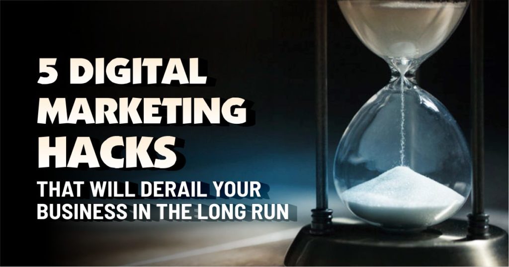 5 Digital Marketing Hacks that will Derail your Business in the Long Run