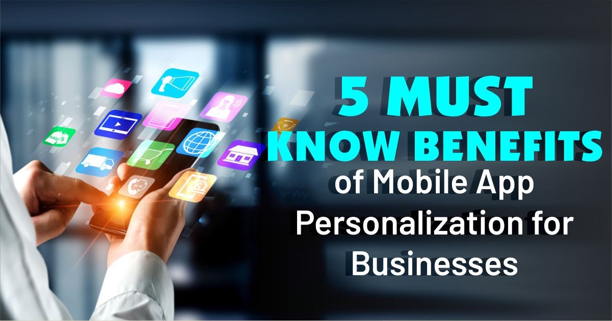 5 Must-Know Benefits of Mobile App Personalization for Businesses